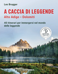 A CACCIA DI LEGGENDE - ALTO ADIGE - DOLOMITI - 40 ITINERARI PER IMMERGERSI NEL MONDO DELLE LEGGENDE di BRUGGER LEO