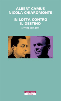IN LOTTA CONTRO IL DESTINO - LETTERE 1945 - 1959 di CAMUS A. - CHIAROMONTE N.