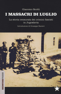 MASSACRI DI LUGLIO - LA STORIA CENSURATA DEI CRIMINI FASCISTI IN JUGOSLAVIA di SCOTTI GIACOMO
