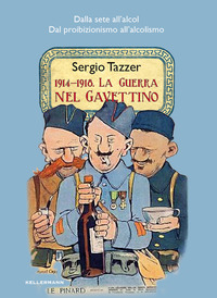 1914 - 1918 LA GUERRA NEL GAVETTINO - DALLA SETE ALL\'ALCOL DAL PROIBIZIONISMO ALL\'ALCOLISMO di TAZZER SERGIO