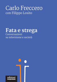 FATA E STREGA - CONVERSAZIONE SU TELEVISIONE E SOCIETA\' di FRECCERO C. - LOSITO F.