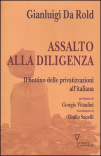 ASSALTO ALLA DILIGENZA - IL BOTTINO DELLE PRIVATIZZAZIONI ALL\'ITALIANA di DA ROLD GIANLUIGI