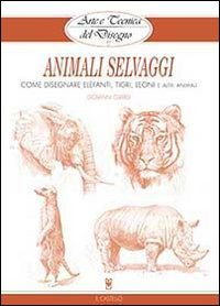 ANIMALI SELVAGGI - COME DISEGNARE ELEFANTI TIGRI LEONI E ALTRI ANIMALI di CIVARDI GIOVANNI