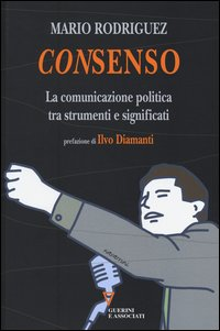 CONSENSO - LA COMUNICAZIONE POLITICA TRA STRUMENTI E SIGNIFICATI di RODRIGUEZ MARIO