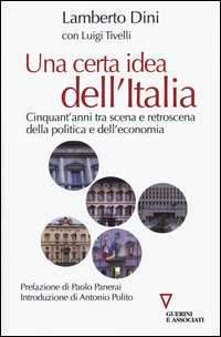 CERTA IDEA DELL\'ITALIA - CINQUANT\'ANNI TRA SCENA E RETROSCENA DELLA POLITICA E DELL\'ECONOMIA di DINI L. - TIVELLI L.