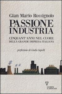 PASSIONE INDUSTRIA - CINQUANT\'ANNI NEL CUORE DELLA GRANDE IMPRESA ITALIANA di ROSSIGNOLO GIAN MARIO