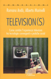 TELEVISIONS - COME CAMBIA L\'ESPERIENZA TELEVISIVA TRA TECNOLOGIE CONVERGENTI E PRATICHE SOCIAL di ANDO\' R. - MARINELLI A.