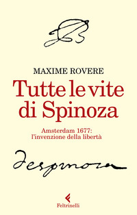 TUTTE LE VITE DI SPINOZA - AMSTERDAM 1677 L\'INVENZIONE DELLA LIBERTA\' di ROVERE MAXIME