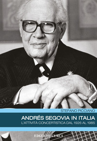 ANDRES SEGOVIA IN ITALIA - L\'ATTIVITA\' CONCERTISTICA DAL 1926 AL 1985 di PICCIANO STEFANO