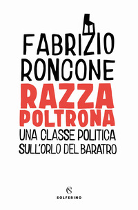 RAZZA POLTRONA - UNA CLASSE POLITICA SULL\'ORLO DEL BARATRO di RONCONE FABRIZIO