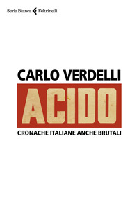 ACIDO - CRONACHE ITALIANE ANCHE BRUTALI di VERDELLI CARLO