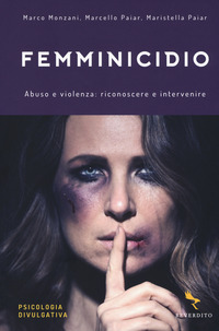 FEMMINICIDIO - ABUSO E VIOLENZA RICONOSCERE E INTERVENIRE di MONZANI M. - PAIAR M. - PAIAR M.