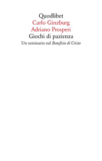GIOCHI DI PAZIENZA - UN SEMINARIO SUL BENEFICIO DI CRISTO di GINZBURG C. - PROSPERI A.