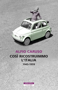 COSI\' RICOSTRUIMMO L\'ITALIA 1945 - 1959 di CARUSO ALFIO