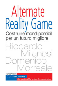 ALTERNATE REALITY GAME - COSTRUIRE MONDI POSSIBILI PER UN FUTURO MIGLIORE di MILANESI R. - MORREALE D.