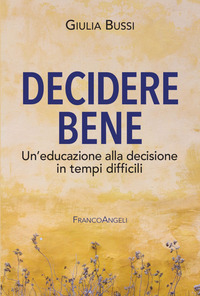 DECIDERE BENE - UN\'EDUCAZIONE ALLA DECISIONE IN TEMPI DIFFICILI di BUSSI GIULIA