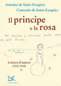 PRINCIPE E LA ROSA - LETTERE D\'AMORE 1930 - 1944 di SAINT EXUPERY ANTOINE DE