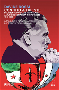 CON TITO A TRIESTE - DAL FRONTE POPOLARE ITALO SLAVO ALL\'UINIONE SOCIALISTA INDIPENDENTE 1948 - di ROSSI DAVIDE