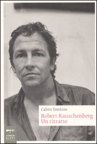 ROBERT RAUSCHENBERG - UN RITRATTO di TOMKINS CALVIN