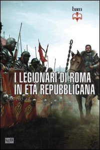 LEGIONARI DI ROMA IN ETA\' REPUBBLICANA 298 - 105 A.C. di FIELDS NIC