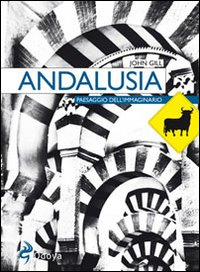 ANDALUSIA - PAESAGGIO DELL\'IMMAGINARIO di GILL JOHN