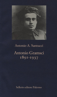 ANTONIO GRAMSCI 1891 - 1937 di SANTUCCI ANTONIO A.