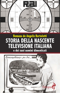 STORIA DELLA NASCENTE TELEVISIONE ITALIANA E DEI SUOI UOMINI DIMENTICATI di DE ANGELIS BERTOLOTTI ROMANA