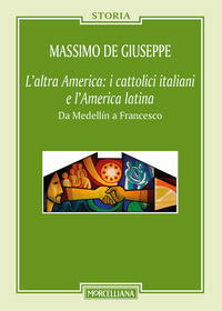 ALTRA AMERICA - I CATTOLICI ITALIANI E L\'AMERICA LATINA DA MEDELLIN A FRANCESCO di DE GIUSEPPE MASSIMO