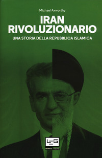 IRAN RIVOLUZIONARIO - UNA STORIA DELLA REPUBBLICA ISLAMICA di AXWORTHY MICHAEL