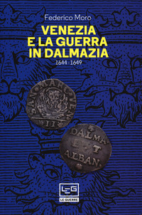 VENEZIA E LA GUERRA IN DALMAZIA 1644- 1649 di MORO FEDERICO