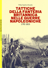 TATTICHE DELLA FANTERIA BRITANNICA NELLE GUERRE NAPOLEONICHE 1792 - 1815 di HAYTHORNTHWAITE PHILIP