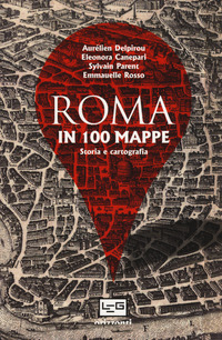ROMA IN 100 MAPPE - STORIA E CARTOGRAFIA