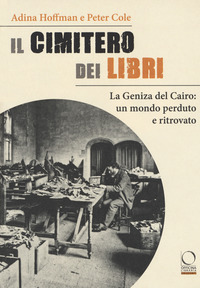 CIMITERO DEI LIBRI - LA GENIZA DEL CAIRO UN MONDO PERDUTO E RITROVATO di HOFFMAN A. - COLE P.