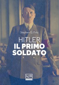 HITLER IL PRIMO SOLDATO di FRITZ STEPHEN G.