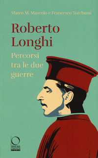 ROBERTO LONGHI - PERCORSI TRA DUE GUERRE di MASCOLO M.M. - TORCHIANI F.