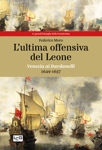 ULTIMA OFFENSIVA DEL LEONE - VENEZIA AI DARDANELLI 1649 - 1657 di MORO FEDERICO