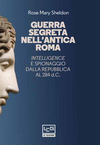GUERRA SEGRETA NELL\'ANTICA ROMA - INTELLIGENCE E SPIONAGGIO DALLA REPUBBLICA AL 284 D.C. di SHELDON ROSE MARY