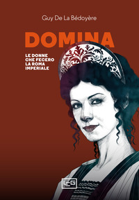 DOMINA - LE DONNE CHE FECERO LA ROMA IMPERIALE di LA BEDOYERE GUY DE