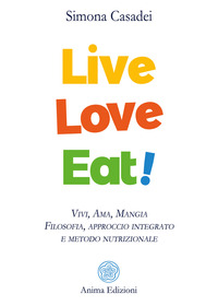 LIVE LOVE EAT ! - VIVI AMA MANGIA FILOSOFIA APPROCCIO INTEGRATO E METODO NUTRIZIONALE di CASADEI SIMONA