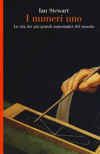 NUMERI UNO - LA VITA DEI PIU\' GRANDI MATEMATICI DEL MONDO di STEWART IAN