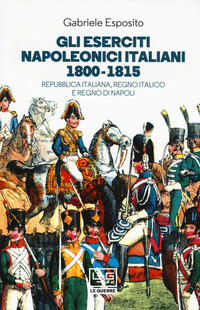 ESERCITI NAPOLEONICI ITALIANI 1800 - 1815 - REPUBBLICA ITALIANA REGNO ITALICO E REGNO DI NAPOLI di ESPOSITO GABRIELE