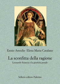 SCONFITTA DELLA RAGIONE - LEONARDO SCIASCIA E LA GIUSTIZIA PENALE di AMODIO E. - CATALANO E.