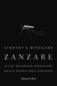 ZANZARE - IL PIU\' MICIDIALE PREDATORE DELLA STORIA DELL\'UMANITA\' di WINEGARD TIMOTHY C.