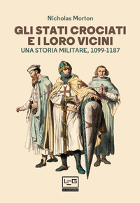 STATI CROCIATI E I LORO VICINI - UNA STORIA MILITARE 1099-1187 di MORTON NICHOLAS