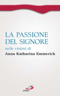 PASSIONE DEL SIGNORE NELLE VISIONI DI ANNA KATHARINA EMMERICK di EMMERICK ANNA K. BRENTANO CLEM NOJA V. (CUR.)