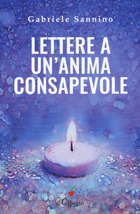 LETTERE A UN\'ANIMA CONSAPEVOLE - QUELLO CHE DOVRESTI SAPERE SULLA VITA E SULLA NOSTRA UMANITA\' di SANNINO GABRIELE