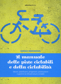 MANUALE DELLE PISTE CICLABILI E DELLA CICLABILITA\' - IDEARE PIANIFICARE PROGETTARE PROMUOVERE E di DEROMEDIS SERGIO