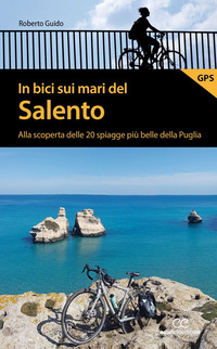 IN BICI SUI MARI DEL SALENTO - ALLA SCOPERTA DELLE 20 SPIAGGE PIU\' BELLE DELLA PUGLIA di GUIDO ROBERTO