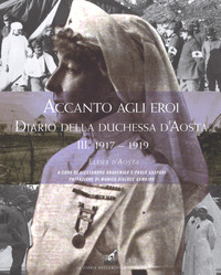 ACCANTO AGLI EROI - DIARIO DELLA DUCHESSA D\'AOSTA III 1917 - 1919 di D\'AOSTA ELENA