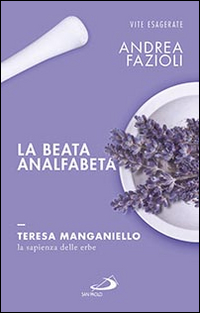 BEATA ANALFABETA - TERESA MANGANIELLO LASAPIENZA DELLE ERBE di FAZIOLI ANDREA